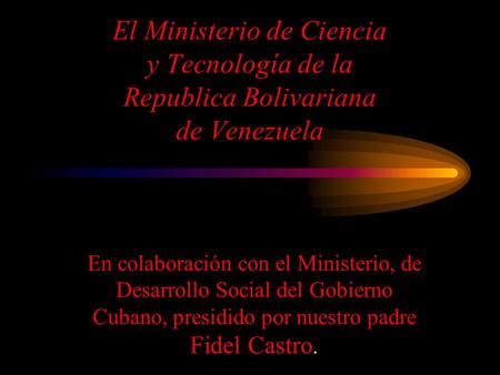 El Ministerio de Ciencia y Tecnología de la Republica Bolivariana de Venezuela En colaboración con el Ministerio, de Desarrollo Social del Gobierno Cubano,