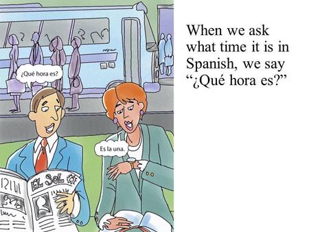 When we ask what time it is in Spanish, we say “¿Qué hora es?”