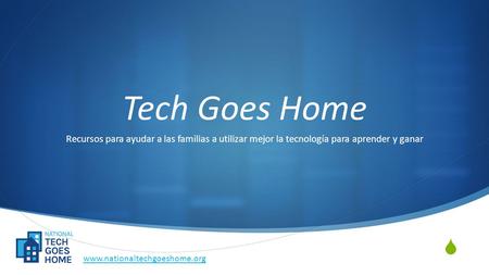  Tech Goes Home Recursos para ayudar a las familias a utilizar mejor la tecnología para aprender y ganar www.nationaltechgoeshome.org.