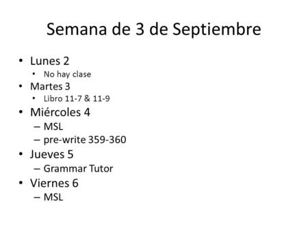 Semana de 3 de Septiembre Lunes 2 No hay clase Martes 3 Libro 11-7 & 11-9 Miércoles 4 – MSL – pre-write 359-360 Jueves 5 – Grammar Tutor Viernes 6 – MSL.