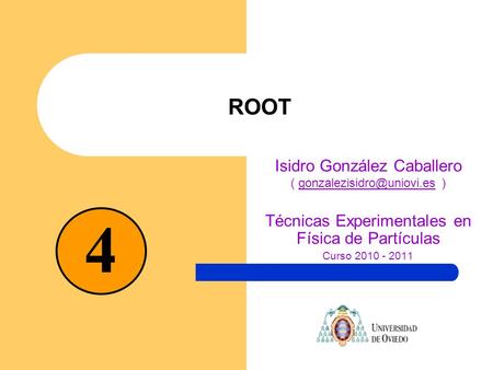 ROOT Isidro González Caballero (  Técnicas Experimentales en Física de Partículas Curso 2010 - 2011 4.