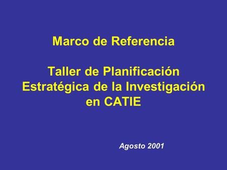 Marco de Referencia Taller de Planificación Estratégica de la Investigación en CATIE Agosto 2001.