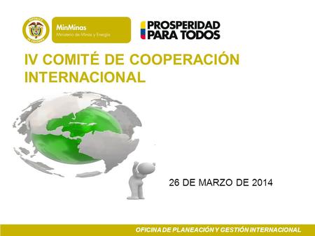 IV COMITÉ DE COOPERACIÓN INTERNACIONAL 26 DE MARZO DE 2014 OFICINA DE PLANEACIÓN Y GESTIÓN INTERNACIONAL.