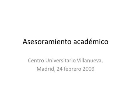 Asesoramiento académico Centro Universitario Villanueva, Madrid, 24 febrero 2009.