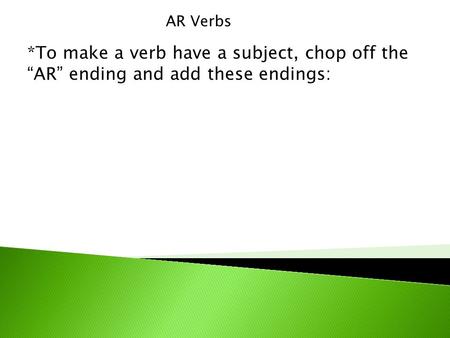 AR Verbs *To make a verb have a subject, chop off the “AR” ending and add these endings:
