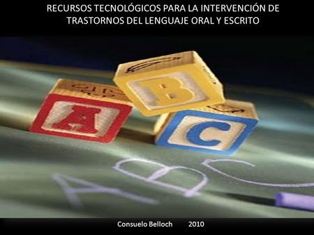 RECURSOS TECNOLÓGICOS PARA LA INTERVENCIÓN DE TRASTORNOS DEL LENGUAJE ORAL Y ESCRITO Consuelo Belloch 2010.