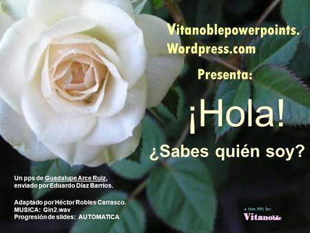 ¡Hola! Vitanoblepowerpoints. Wordpress.com ¿Sabes quién soy? Presenta: