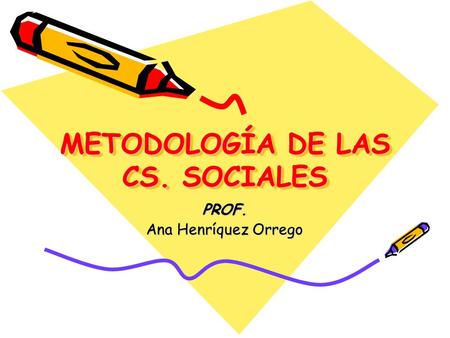 METODOLOGÍA DE LAS CS. SOCIALES PROF. Ana Henríquez Orrego.