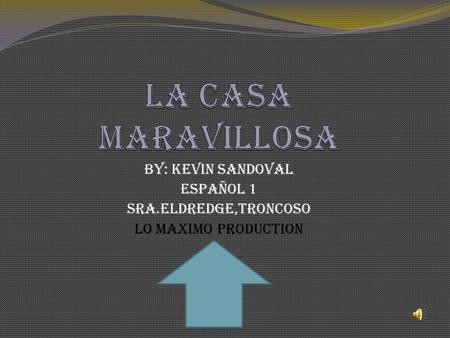 La Casa Maravillosa By: Kevin Sandoval Español 1 Sra.Eldredge,Troncoso