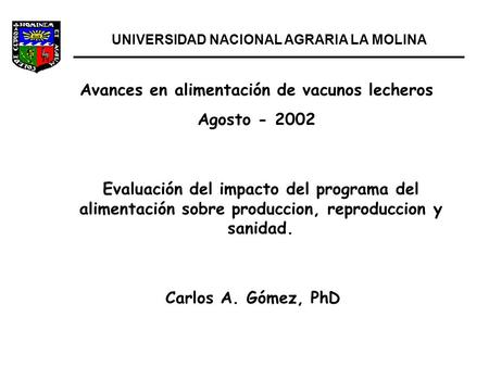 Evaluación del impacto del programa del alimentación sobre produccion, reproduccion y sanidad. UNIVERSIDAD NACIONAL AGRARIA LA MOLINA Carlos A. Gómez,