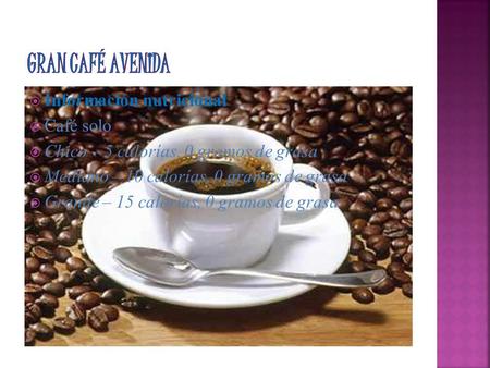  Información nutricional  Café solo  Chico – 5 calorías, 0 gramos de grasa  Mediano – 10 calorías, 0 gramos de grasa  Grande – 15 calorías, 0 gramos.
