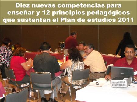 Diez nuevas competencias para enseñar y 12 principios pedagógicos que sustentan el Plan de estudios 2011.