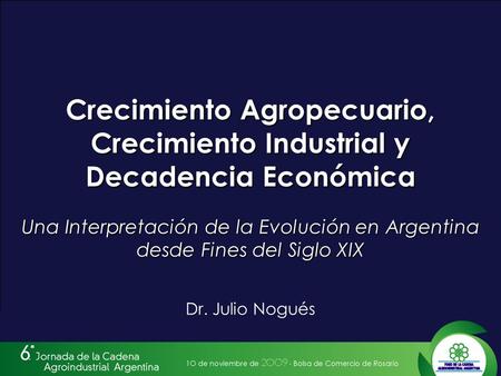 Crecimiento Agropecuario, Crecimiento Industrial y Decadencia Económica Una Interpretación de la Evolución en Argentina desde Fines del Siglo XIX Dr. Julio.
