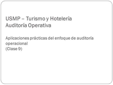 USMP – Turismo y Hotelería Auditoría Operativa Aplicaciones prácticas del enfoque de auditoría operacional (Clase 9)