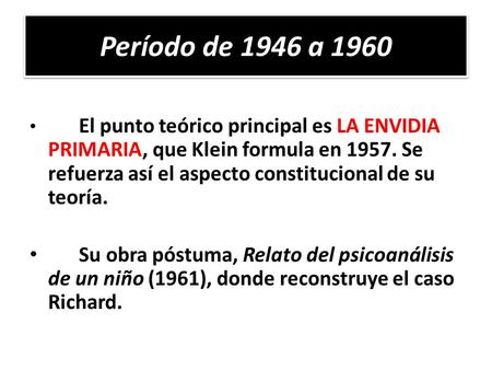 Período de 1946 a 1960 El punto teórico principal es LA ENVIDIA PRIMARIA, que Klein formula en 1957. Se refuerza así el aspecto constitucional de su teoría.