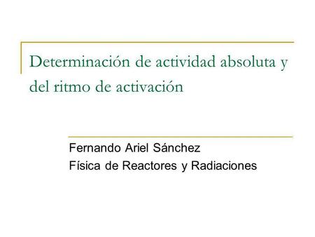 Determinación de actividad absoluta y del ritmo de activación Fernando Ariel Sánchez Física de Reactores y Radiaciones.