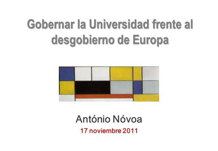 Gobernar la Universidad frente al desgobierno de Europa António Nóvoa 17 noviembre 2011.