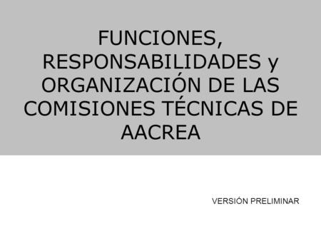 FUNCIONES, RESPONSABILIDADES y ORGANIZACIÓN DE LAS COMISIONES TÉCNICAS DE AACREA VERSIÓN PRELIMINAR.