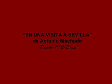 “EN UNA VISITA A SEVILLA” de Antonio Machado (Diseño PPS Susy)