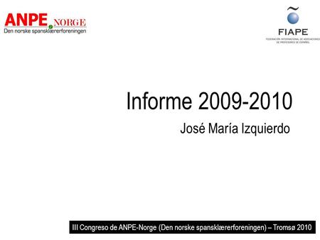 Informe 2009-2010 José María Izquierdo III Congreso de ANPE-Norge (Den norske spansklærerforeningen) – Tromsø 2010.