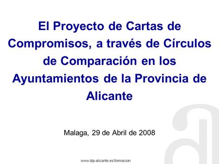 El Proyecto de Cartas de Compromisos, a través de Círculos de Comparación en los Ayuntamientos de la Provincia de Alicante Malaga, 29 de Abril de 2008.