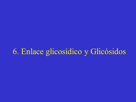 6. Enlace glicosídico y Glicósidos