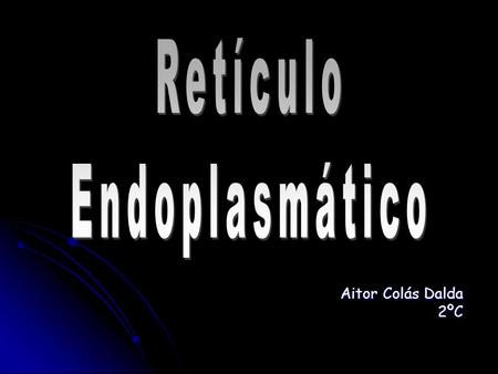 Retículo Endoplasmático Aitor Colás Dalda 2ºC.