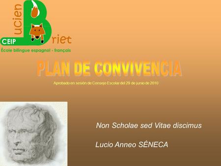Non Scholae sed Vitae discimus Lucio Anneo SÉNECA Aprobado en sesión de Consejo Escolar del 29 de junio de 2010.