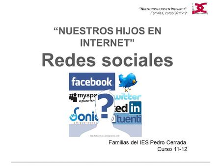 N UESTROS HIJOS EN I NTERNET  Familias, curso 2011-12 “NUESTROS HIJOS EN INTERNET” Redes sociales Familias del IES Pedro Cerrada Curso 11-12.