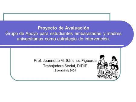 Proyecto de Avaluación Grupo de Apoyo para estudiantes embarazadas y madres universitarias como estrategia de intervención. Prof. Jeannette M. Sánchez.