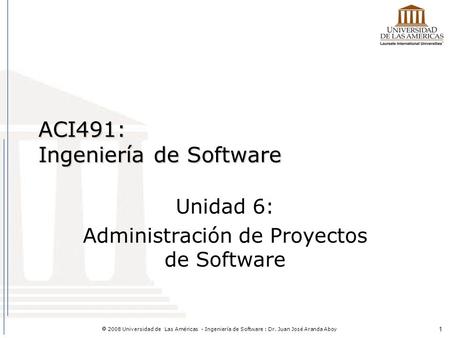 1  2008 Universidad de Las Américas - Ingeniería de Software : Dr. Juan José Aranda Aboy ACI491: Ingeniería de Software Unidad 6: Administración de Proyectos.