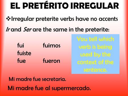 EL PRETÉRITO IRREGULAR  Irregular preterite verbs have no accents Ir and Ser are the same in the preterite: Mi madre fue al supermercado. You tell which.