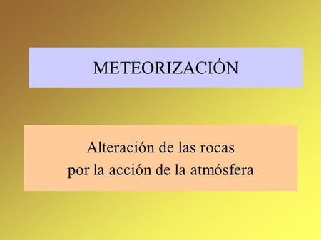 METEORIZACIÓN Alteración de las rocas por la acción de la atmósfera.