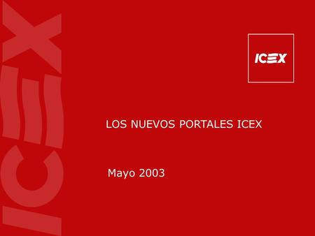 LOS NUEVOS PORTALES ICEX Mayo 2003. ICEX en Internet (1ª etapa) Comienzo y primeros servicios: 1995: Páginas informativas de los Servicios al Exportador