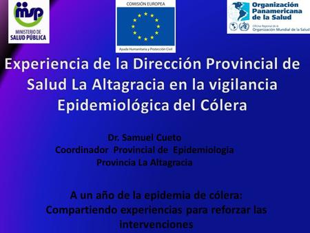 Dr. Samuel Cueto Coordinador Provincial de Epidemiologia Provincia La Altagracia A un año de la epidemia de cólera: Compartiendo experiencias para reforzar.