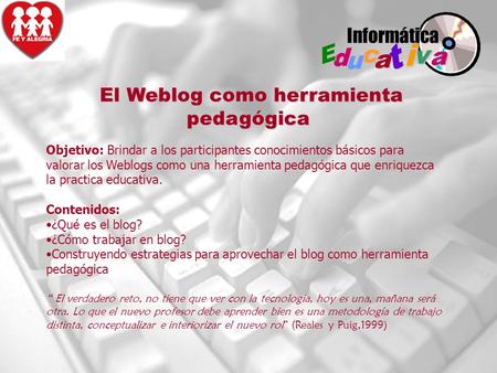 El Weblog como herramienta pedagógica El Weblog como herramienta pedagógica a v i t a c u d E Informática Objetivo: Brindar a los participantes conocimientos.