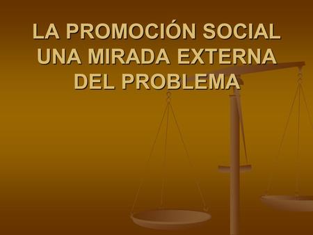 LA PROMOCIÓN SOCIAL UNA MIRADA EXTERNA DEL PROBLEMA.