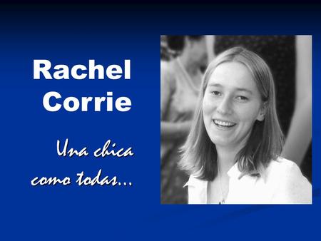 Una chica como todas… Rachel Corrie Hasta hace unos pocos años, Rachel Corrie era una estudiante de la Universidad de Olympia (Washington), y pertenecía.