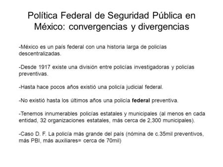 Política Federal de Seguridad Pública en México: convergencias y divergencias México es un país federal con una historia larga de policías descentralizadas.