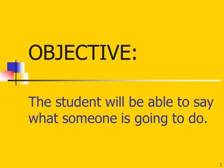 The student will be able to say what someone is going to do. 1 OBJECTIVE: