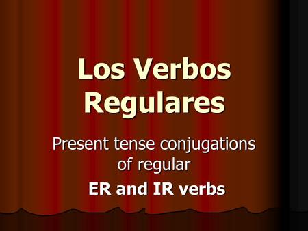 Present tense conjugations of regular ER and IR verbs ER and IR verbs Los Verbos Regulares.