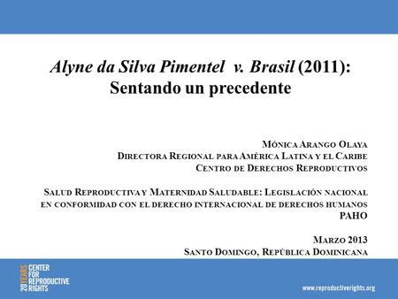 Alyne da Silva Pimentel v. Brasil (2011): Sentando un precedente M ÓNICA A RANGO O LAYA D IRECTORA R EGIONAL PARA A MÉRICA L ATINA Y EL C ARIBE C ENTRO.