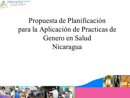 Dr. Guillermo González Ministro de Salud Propuesta de Planificación para la Aplicación de Practicas de Genero en Salud Nicaragua.