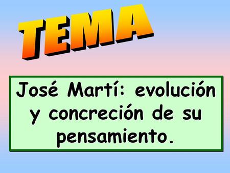 José Martí: evolución y concreción de su pensamiento.