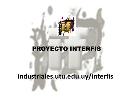 PROYECTO INTERFIS industriales.utu.edu.uy/interfis.
