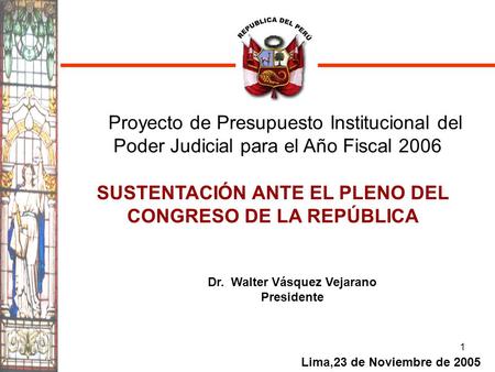 1 SUSTENTACIÓN ANTE EL PLENO DEL CONGRESO DE LA REPÚBLICA Dr. Walter Vásquez Vejarano Presidente Lima,23 de Noviembre de 2005 Proyecto de Presupuesto Institucional.