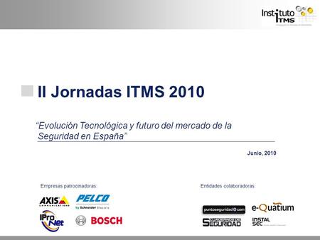 II Jornadas ITMS 2010 “Evolución Tecnológica y futuro del mercado de la Seguridad en España” Junio, 2010 Empresas patrocinadoras:Entidades colaboradoras: