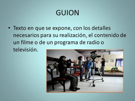 GUION Texto en que se expone, con los detalles necesarios para su realización, el contenido de un filme o de un programa de radio o televisión.