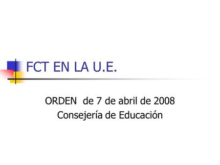 FCT EN LA U.E. ORDEN de 7 de abril de 2008 Consejería de Educación.
