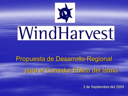 Propuesta de Desarrollo Regional para el Corredor Eólico del Istmo para el Corredor Eólico del Istmo 3 de Septiembre del 2004 3 de Septiembre del 2004.